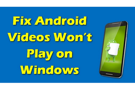 Android Videos Won’t Play on Windows