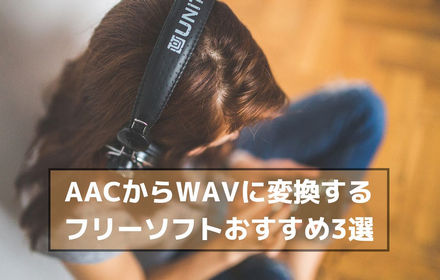 無料！AACからWAVに変換するフリーソフトおすすめ5選