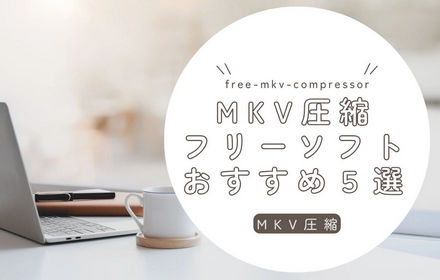 MKV圧縮フリーソフトおすすめ５選