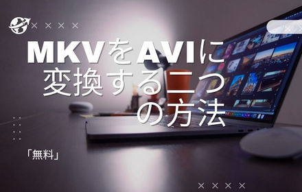 無料でMKVをAVIに変換する方法まとめ（フリーソフト＆サイト）