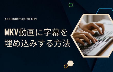 MKV動画に字幕を埋め込む方法3選