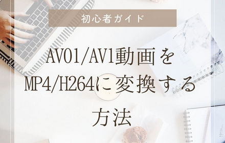 AV01/AV1動画をMP4/H264に変換する方法「初心者ガイド」