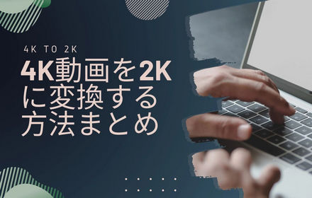 4K動画を2Kに変換する方法まとめ