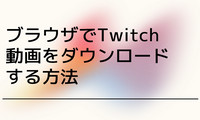 ブラウザでTwitch動画をダウンロード