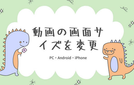 動画の画面サイズを変更する方法「PC・iPhone・Android」