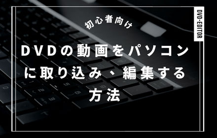 DVDの動画をパソコンに取り込み、編集する方法