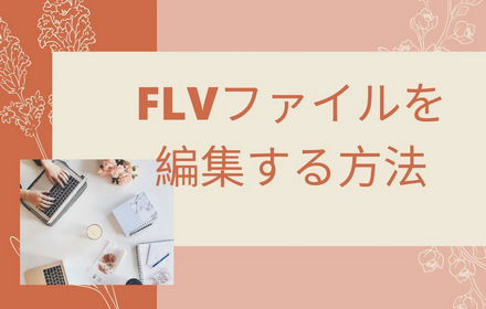 FLV編集│FLVをカット、回転、クロップ…する方法