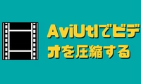 AviUtlでビデオを圧縮する方法・圧縮できない