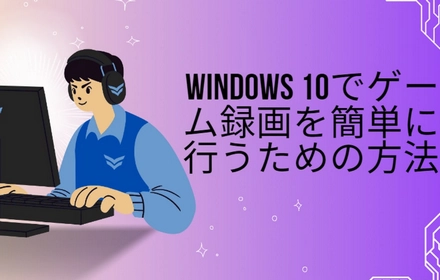 Windows 10でゲーム録画を簡単に行うための方法