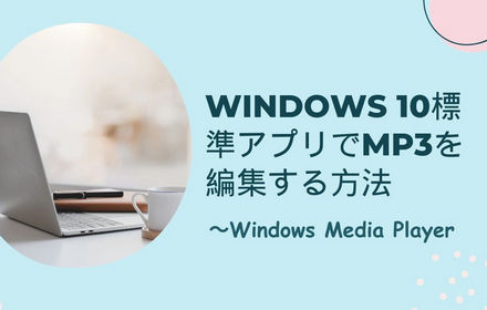 Windows 10標準アプリでMP3を編集する方法～Windows Media Player