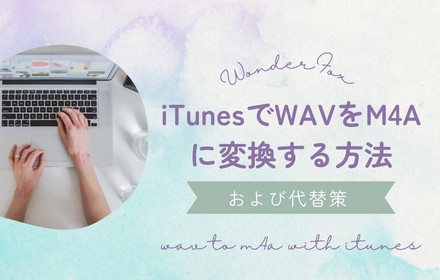 iTunesでWAVをM4Aに変換する方法および代替策