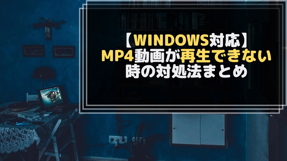 WindowsでMP4が再生できない時の対処法