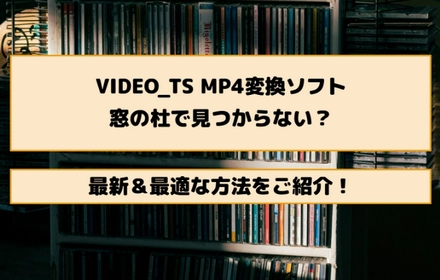 なぜ窓の杜には少ない？最新VIDEO_TS MP4変換ソフトおすすめ