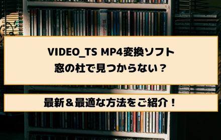 なぜ窓の杜には少ない？最新VIDEO_TS MP4変換ソフト