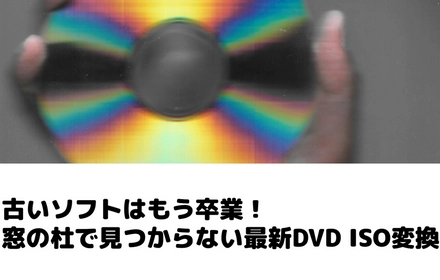 窓の杜だけじゃない！最新DVD ISO変換ソフト比較＆活用術