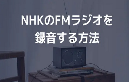 NHKのFMラジオを録音する方法「Windows/iPhone/Android」