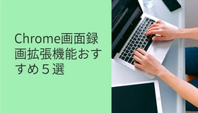 Chrome画面録画拡張機能おすすめ５選