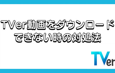 TVer動画をダウンロードできない