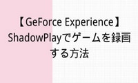 GeForce Experienceでゲームを録画する