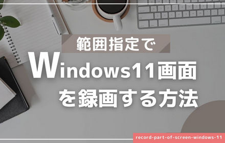 Windows11画面の指定範囲を録画する方法3選