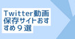 Twitter動画保存サイト