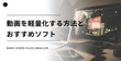 動画軽量化ソフト＆アプリおすすめ6選┃動画を軽量化する