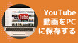 YouTubeの動画をパソコンに保存