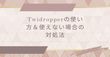 Twidropperの使い方＆使えない