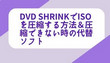 DVD ShrinkでISOを圧縮