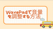 WavePadで音量を調整する