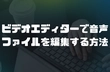 ビデオエディターで音声ファイルを編集