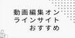 おすすめのオンライン動画編集サイト