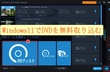 Windows11でDVDをパソコンに無料取り込む方法「超簡単」