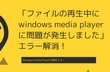 「ファイルの再生中にwindows media playerに問題が発生しました」