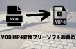 VOBファイルをMP4に変換するフリーソフトお薦め