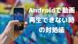 Androidスマホで動画が再生できない