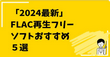 FLAC再生フリーソフトおすすめ