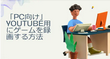 YouTube用にゲームを録画する