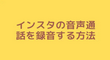 インスタの音声通話を録音する