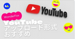 YouTubeアップロード形式おすすめ