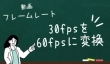 動画を30fpsから60fpsに変換する方法