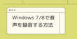 Windows 7/8で音声を録音する