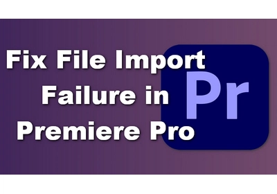 9 Ways to Fix File Import Failure in Premiere Pro