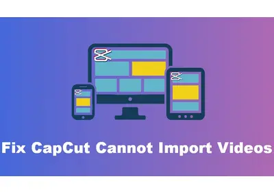 CapCut Can’t Import Video