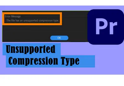 Unsupported Compression Type” in Premiere Pro