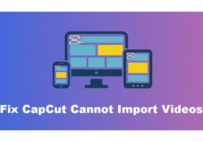 CapCut Can’t Import Video