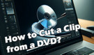 Cut a Clip from DVD