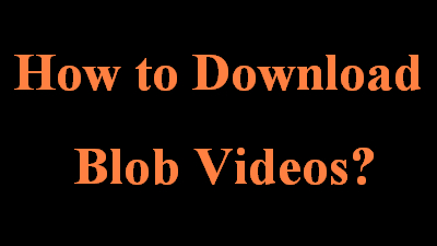 How to Download Blob Videos? (Three Ways)