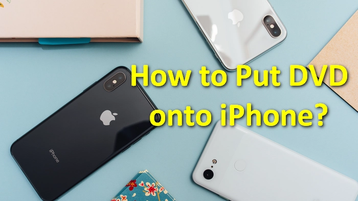 How to Put DVD onto iPhone for Easy Playback